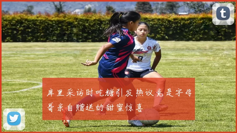 库里采访时吃糖引发热议竟是字母哥亲自赠送的甜蜜惊喜