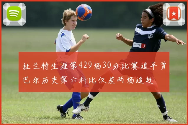 杜兰特生涯第429场30分比赛追平贾巴尔历史第六科比仅差两场追赶