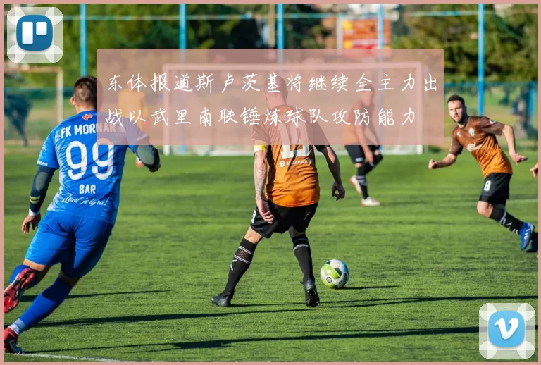东体报道斯卢茨基将继续全主力出战以武里南联锤炼球队攻防能力