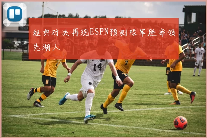 经典对决再现ESPN预测绿军胜率领先湖人