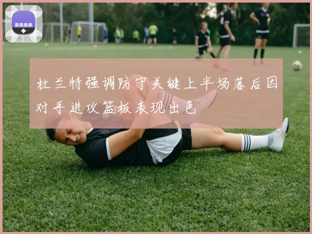 杜兰特强调防守关键上半场落后因对手进攻篮板表现出色
