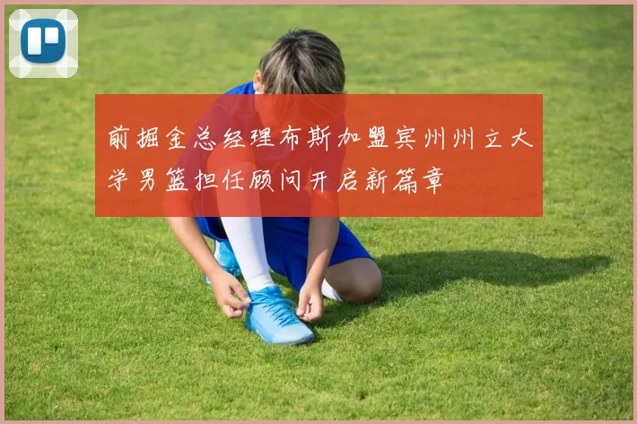 前掘金总经理布斯加盟宾州州立大学男篮担任顾问开启新篇章