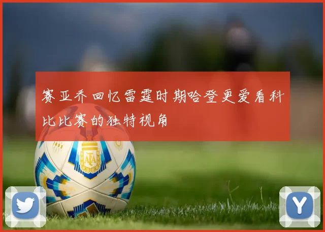 赛亚乔回忆雷霆时期哈登更爱看科比比赛的独特视角