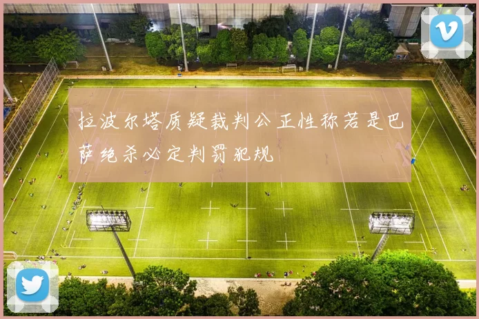 拉波尔塔质疑裁判公正性称若是巴萨绝杀必定判罚犯规