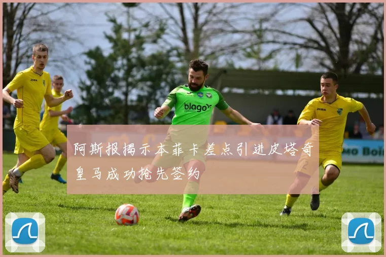 阿斯报揭示本菲卡差点引进皮塔奇皇马成功抢先签约