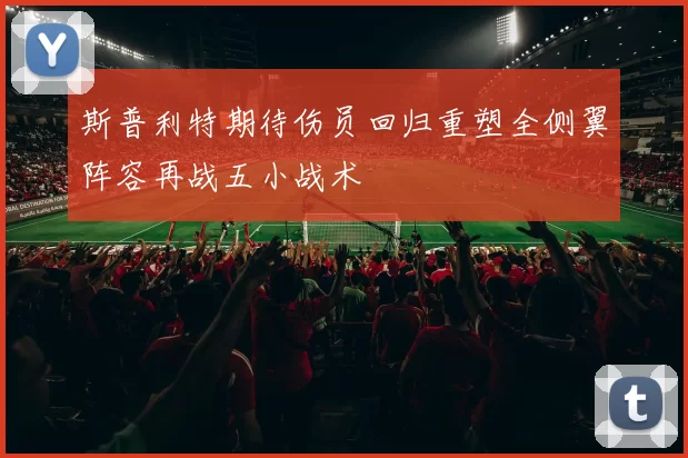 斯普利特期待伤员回归重塑全侧翼阵容再战五小战术