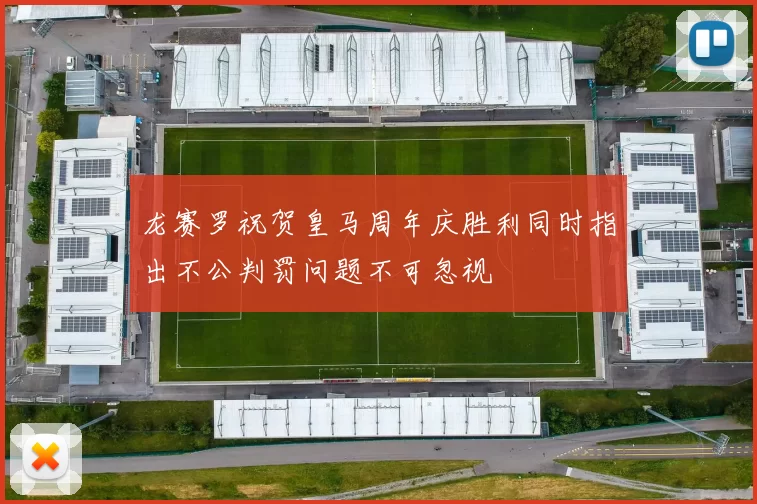龙赛罗祝贺皇马周年庆胜利同时指出不公判罚问题不可忽视